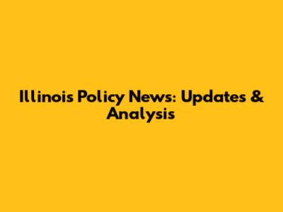 Illinois Policy News: Updates & Analysis