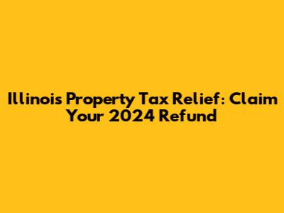 Illinois Property Tax Relief: Claim Your 2024 Refund