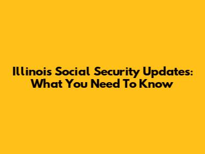 Illinois Social Security Updates: What You Need To Know