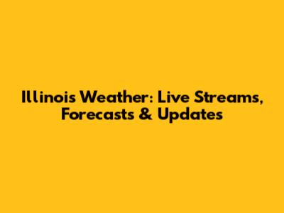 Illinois Weather: Live Streams, Forecasts & Updates
