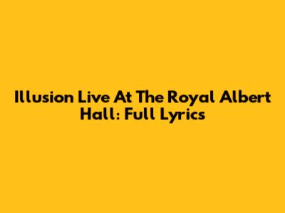Illusion Live At The Royal Albert Hall: Full Lyrics