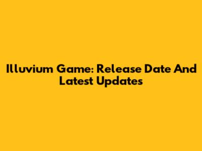 Illuvium Game: Release Date And Latest Updates