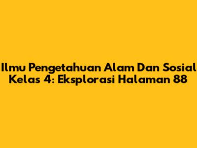 Ilmu Pengetahuan Alam Dan Sosial Kelas 4: Eksplorasi Halaman 88