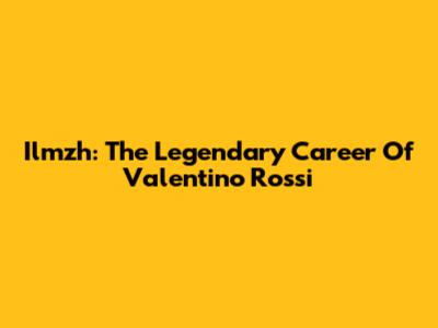 Ilmzh: The Legendary Career Of Valentino Rossi
