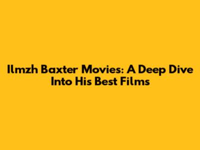Ilmzh Baxter Movies: A Deep Dive Into His Best Films