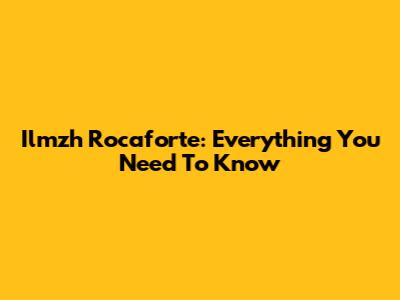 Ilmzh Rocaforte: Everything You Need To Know