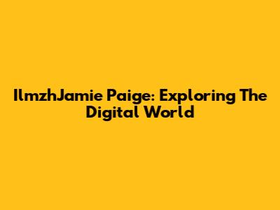 IlmzhJamie Paige: Exploring The Digital World