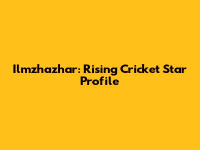 Ilmzhazhar: Rising Cricket Star Profile