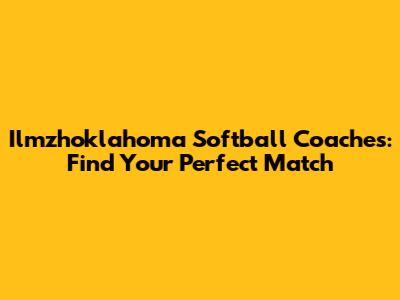 Ilmzhoklahoma Softball Coaches: Find Your Perfect Match