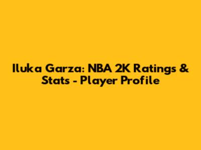 Iluka Garza: NBA 2K Ratings & Stats - Player Profile