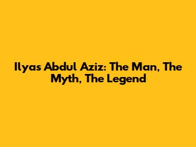Ilyas Abdul Aziz: The Man, The Myth, The Legend
