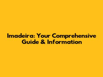 Imadeira: Your Comprehensive Guide & Information