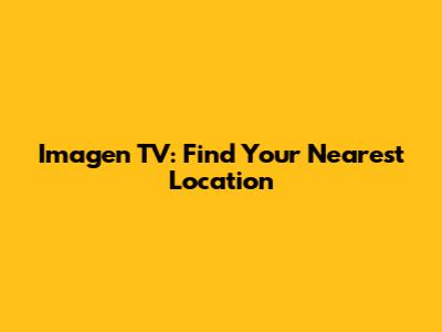 Imagen TV: Find Your Nearest Location