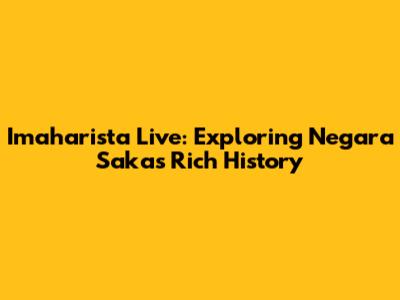 Imaharista Live: Exploring Negara Saka's Rich History