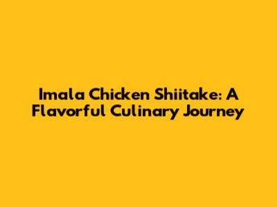 Imala Chicken Shiitake: A Flavorful Culinary Journey