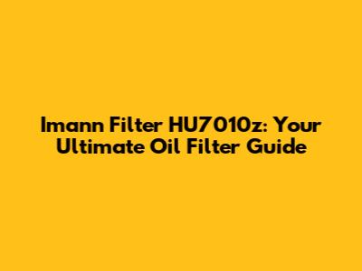 Imann Filter HU7010z: Your Ultimate Oil Filter Guide