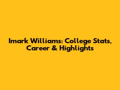 Imark Williams: College Stats, Career & Highlights
