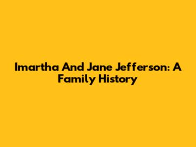 Imartha And Jane Jefferson: A Family History