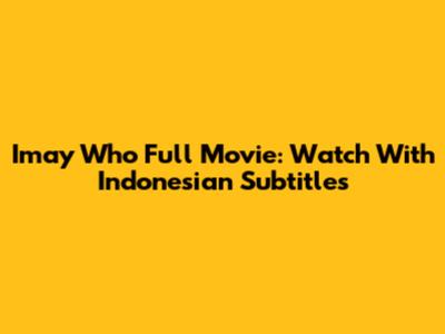 Imay Who Full Movie: Watch With Indonesian Subtitles