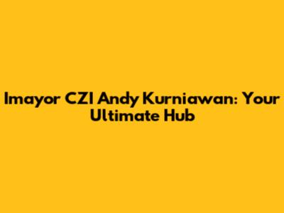 Imayor CZI Andy Kurniawan: Your Ultimate Hub