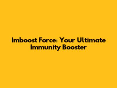Imboost Force: Your Ultimate Immunity Booster