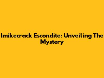 Imikecrack Escondite: Unveiling The Mystery