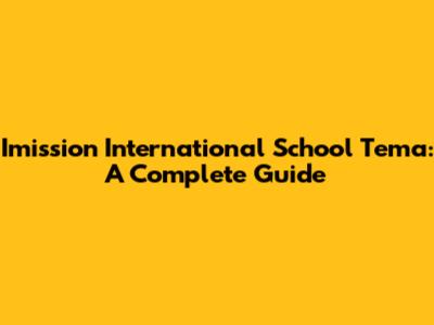 Imission International School Tema: A Complete Guide
