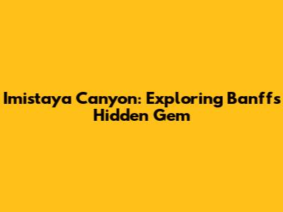 Imistaya Canyon: Exploring Banff's Hidden Gem