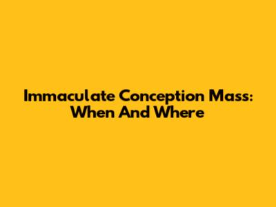 Immaculate Conception Mass: When And Where