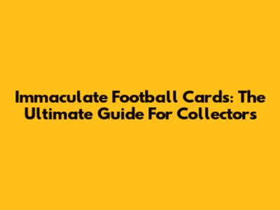 Immaculate Football Cards: The Ultimate Guide For Collectors