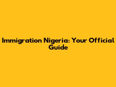 Immigration Nigeria: Your Official Guide