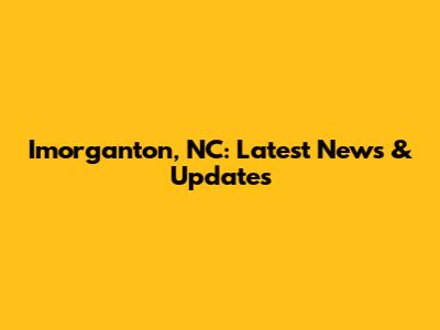 Imorganton, NC: Latest News & Updates