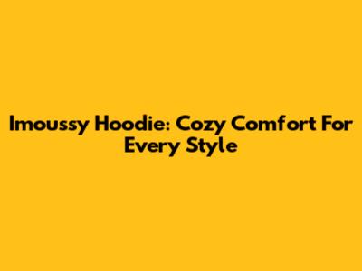 Imoussy Hoodie: Cozy Comfort For Every Style