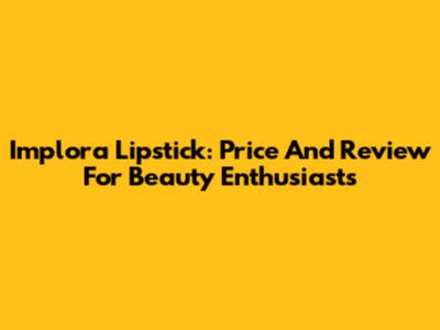 Implora Lipstick: Price And Review For Beauty Enthusiasts