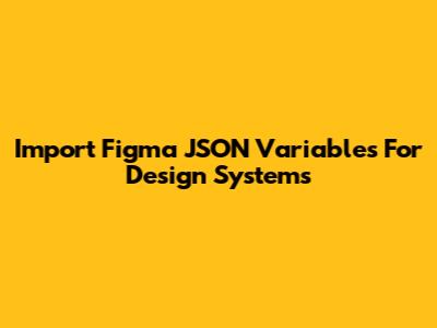 Import Figma JSON Variables For Design Systems