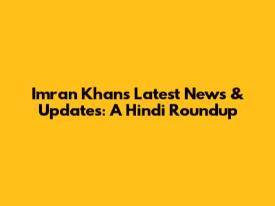 Imran Khan's Latest News & Updates: A Hindi Roundup