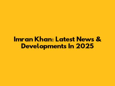 Imran Khan: Latest News & Developments In 2025