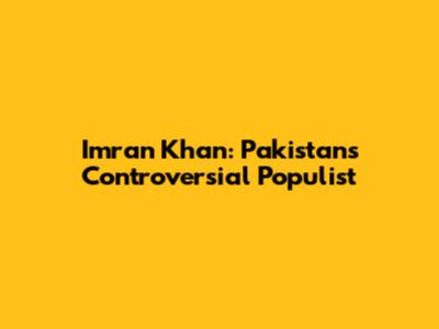 Imran Khan: Pakistan's Controversial Populist