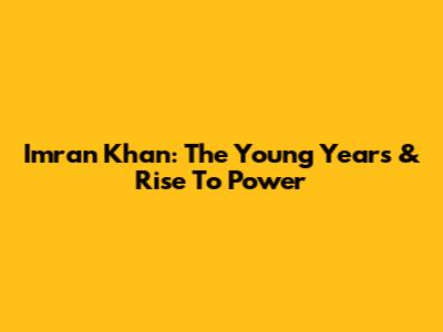 Imran Khan: The Young Years & Rise To Power