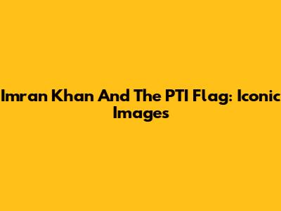 Imran Khan And The PTI Flag: Iconic Images