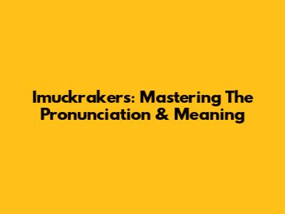 Imuckrakers: Mastering The Pronunciation & Meaning