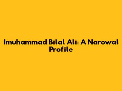 Imuhammad Bilal Ali: A Narowal Profile