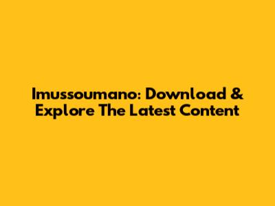 Imussoumano: Download & Explore The Latest Content