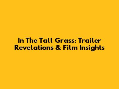 In The Tall Grass: Trailer Revelations & Film Insights