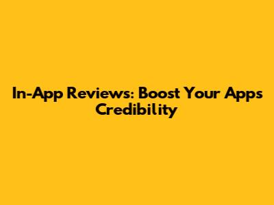 In-App Reviews: Boost Your App's Credibility