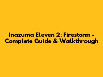 Inazuma Eleven 2: Firestorm - Complete Guide & Walkthrough