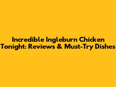 Incredible Ingleburn Chicken Tonight: Reviews & Must-Try Dishes