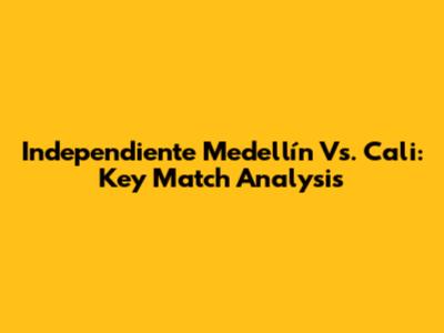 Independiente Medellín Vs. Cali: Key Match Analysis