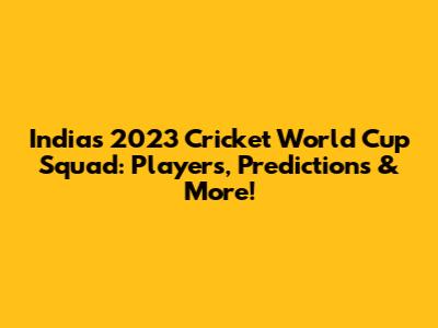 India's 2023 Cricket World Cup Squad: Players, Predictions & More!