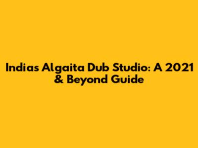 India's Algaita Dub Studio: A 2021 & Beyond Guide